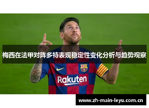 梅西在法甲对阵多特表现稳定性变化分析与趋势观察