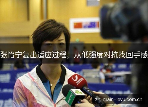 张怡宁复出适应过程，从低强度对抗找回手感